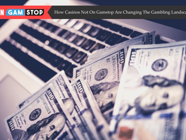 How Casinos Not On Gamstop Are Changing The Gambling Landscape?