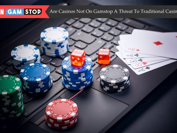 Are Casinos Not On Gamstop A Threat To Traditional Casinos?